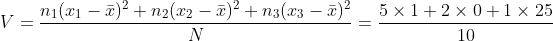 V=\frac{n_{1}(x_{1}-\bar{x})^{2}+n_{2}(x_{2}-\bar{x})^{2}+n_{3}(x_{3}-\bar{x})^{2}}{N}=\frac{5\times 1+2\times 0+1\times 25}{10}